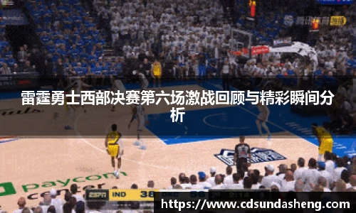 雷霆勇士西部决赛第六场激战回顾与精彩瞬间分析