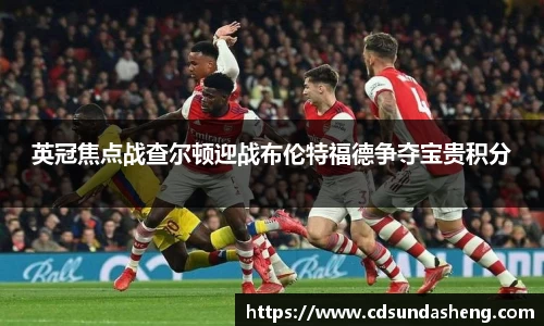 英冠焦点战查尔顿迎战布伦特福德争夺宝贵积分