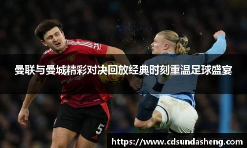 曼联与曼城精彩对决回放经典时刻重温足球盛宴